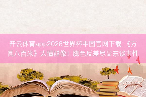 开云体育app2026世界杯中国官网下载 《方圆八百米》太懂群像！脚色反差尽显东谈主性
