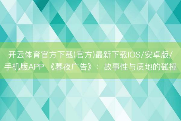 开云体育官方下载(官方)最新下载IOS/安卓版/手机版APP 《暮夜广告》：故事性与质地的碰撞