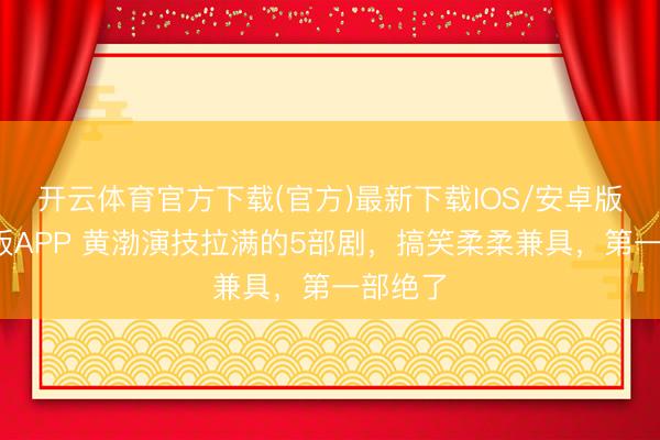 开云体育官方下载(官方)最新下载IOS/安卓版/手机版APP 黄渤演技拉满的5部剧，搞笑柔柔兼具，第一部绝了