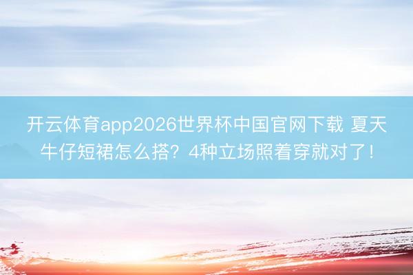 开云体育app2026世界杯中国官网下载 夏天牛仔短裙怎么搭？4种立场照着穿就对了！