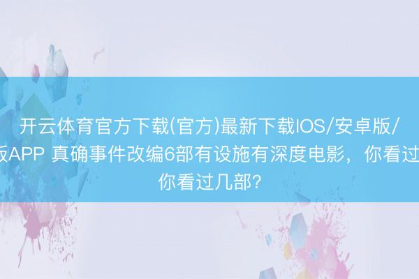 开云体育官方下载(官方)最新下载IOS/安卓版/手机版APP 真确事件改编6部有设施有深度电影，你看过几部？