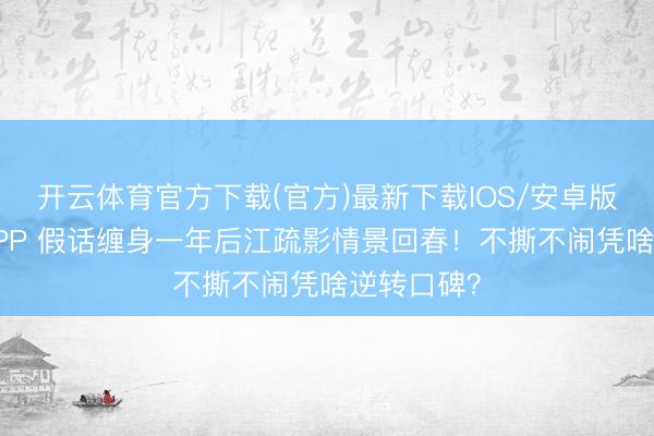 开云体育官方下载(官方)最新下载IOS/安卓版/手机版APP 假话缠身一年后江疏影情景回春！不撕不闹凭啥逆转口碑？