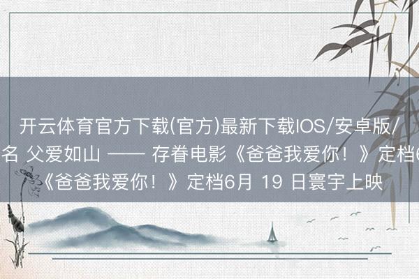 开云体育官方下载(官方)最新下载IOS/安卓版/手机版APP 大爱莫名 父爱如山 —— 存眷电影《爸爸我爱你！》定档6月 19 日寰宇上映