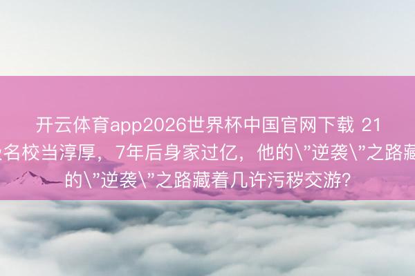开云体育app2026世界杯中国官网下载 21岁辍学生混进顶级名校当淳厚，7年后身家过亿，他的