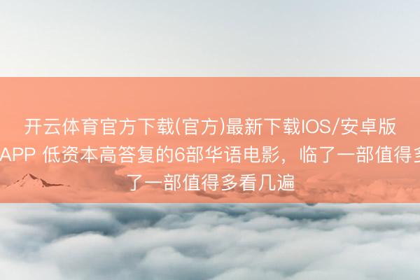 开云体育官方下载(官方)最新下载IOS/安卓版/手机版APP 低资本高答复的6部华语电影，临了一部值得多看几遍