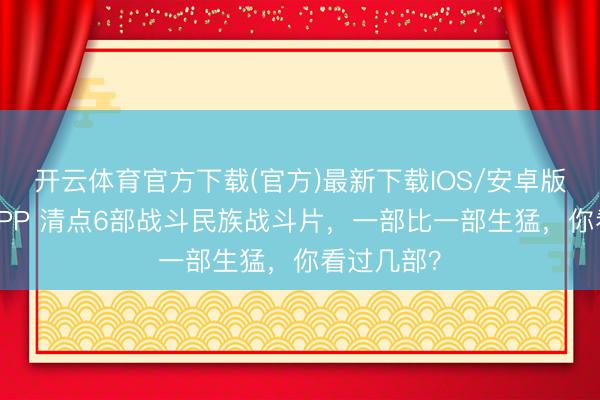 开云体育官方下载(官方)最新下载IOS/安卓版/手机版APP 清点6部战斗民族战斗片，一部比一部生猛，你看过几部？