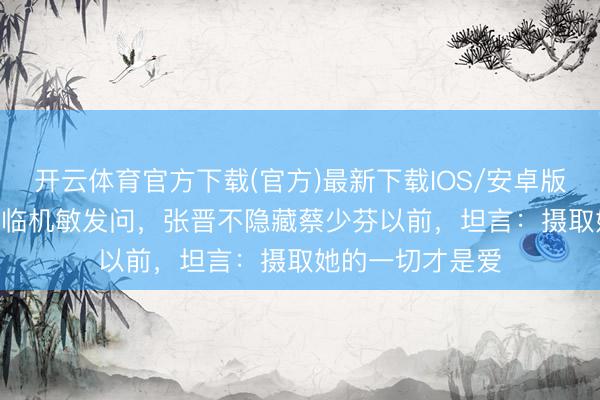 开云体育官方下载(官方)最新下载IOS/安卓版/手机版APP