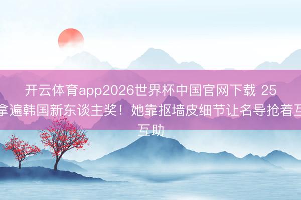 开云体育app2026世界杯中国官网下载 25岁拿遍韩国新东谈主奖！她靠抠墙皮细节让名导抢着互助