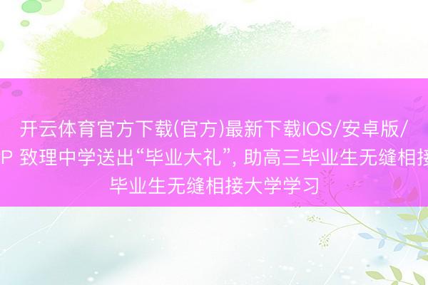 开云体育官方下载(官方)最新下载IOS/安卓版/手机版APP 致理中学送出“毕业大礼”, 助高三毕业生无缝相接大学学习