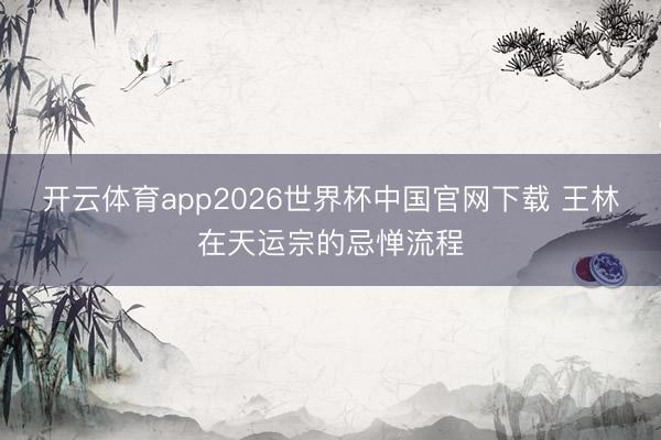 开云体育app2026世界杯中国官网下载 王林在天运宗的忌惮流程