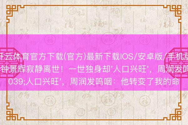 开云体育官方下载(官方)最新下载IOS/安卓版/手机版APP 89岁TVB教父钟景辉寂静离世！一世独身却'人口兴旺'，周润发呜咽：他转变了我的命