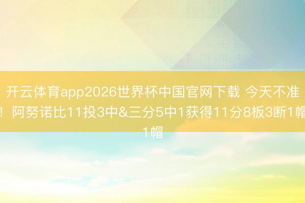 开云体育app2026世界杯中国官网下载 今天不准！阿努诺比11投3中&三分5中1获得11分8板3断1帽