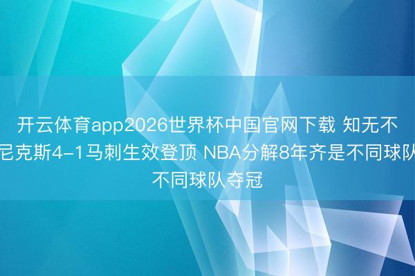 开云体育app2026世界杯中国官网下载 知无不言?尼克斯4-1马刺生效登顶 NBA分解8年齐是不同球队夺冠