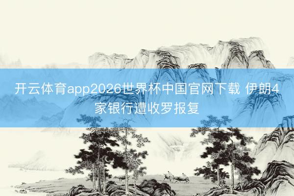 开云体育app2026世界杯中国官网下载 伊朗4家银行遭收罗报复
