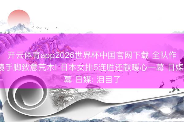 开云体育app2026世界杯中国官网下载 全队作念护目镜手脚致意荒木! 日本女排5连胜还献暖心一幕 日媒: 泪目了