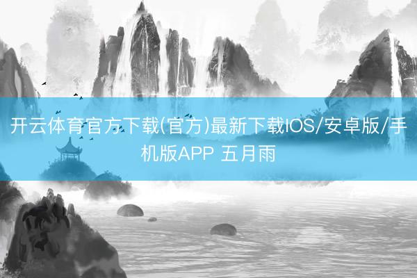 开云体育官方下载(官方)最新下载IOS/安卓版/手机版APP 五月雨